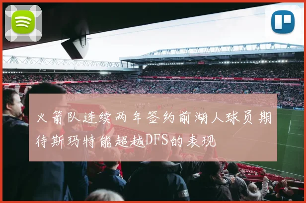 火箭队连续两年签约前湖人球员期待斯玛特能超越DFS的表现