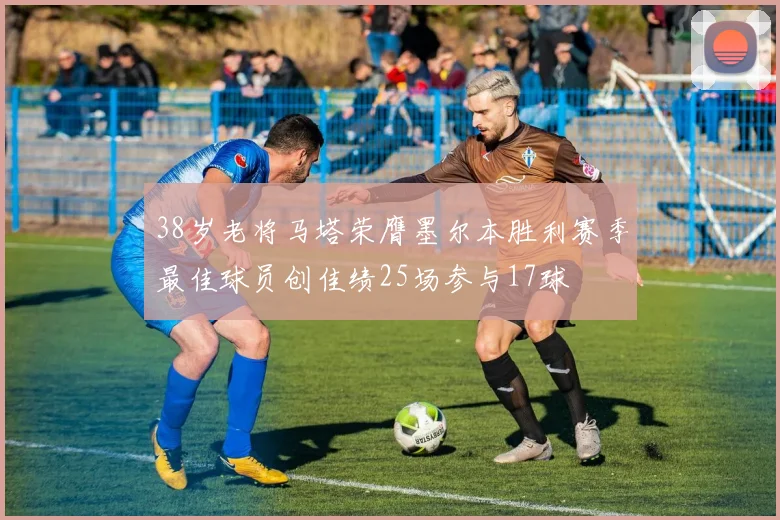 38岁老将马塔荣膺墨尔本胜利赛季最佳球员创佳绩25场参与17球
