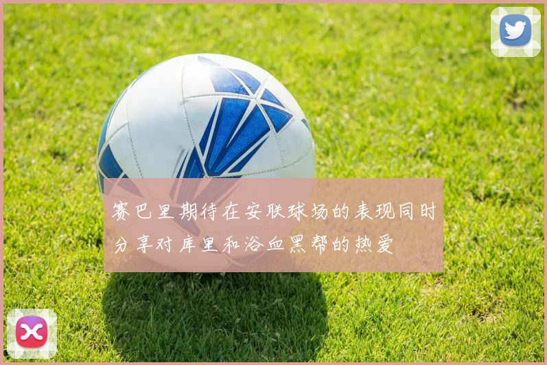 赛巴里期待在安联球场的表现同时分享对库里和浴血黑帮的热爱