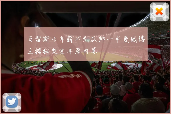 马雷斯卡年薪不到瓜帅一半曼城博主揭秘奖金丰厚内幕