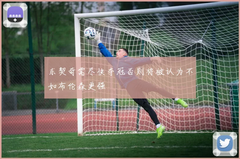 东契奇需尽快夺冠否则将被认为不如布伦森更强