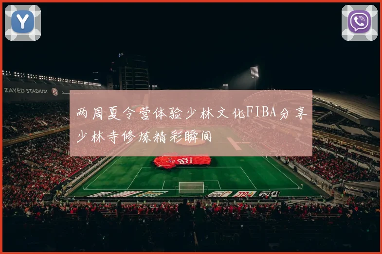 两周夏令营体验少林文化FIBA分享少林寺修炼精彩瞬间